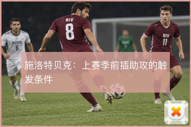 施洛特贝克：上赛季前插助攻的触发条件